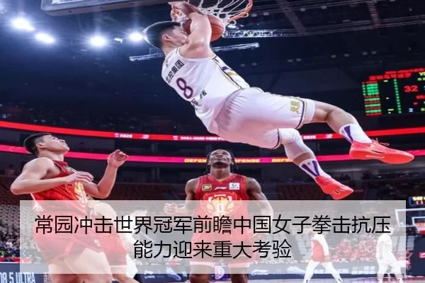 常园冲击世界冠军前瞻中国女子拳击抗压能力迎来重大考验