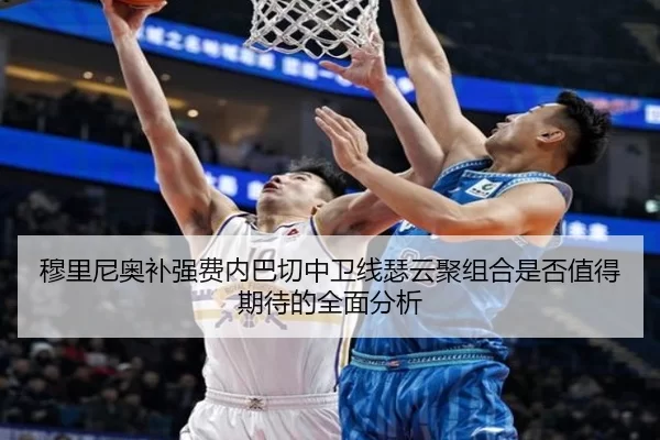 穆里尼奥补强费内巴切中卫线瑟云聚组合是否值得期待的全面分析